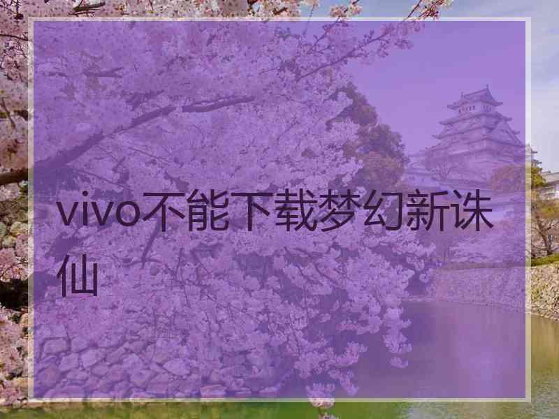 vivo不能下载梦幻新诛仙