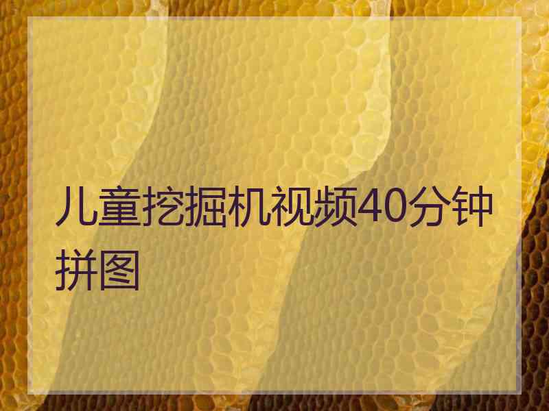 儿童挖掘机视频40分钟拼图