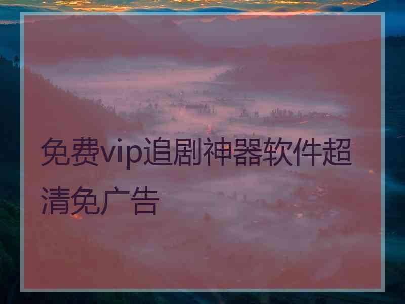 免费vip追剧神器软件超清免广告