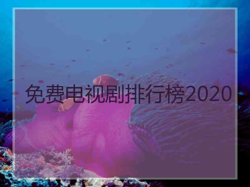 免费电视剧排行榜2020