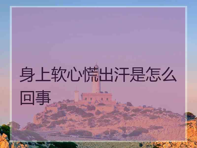 身上软心慌出汗是怎么回事