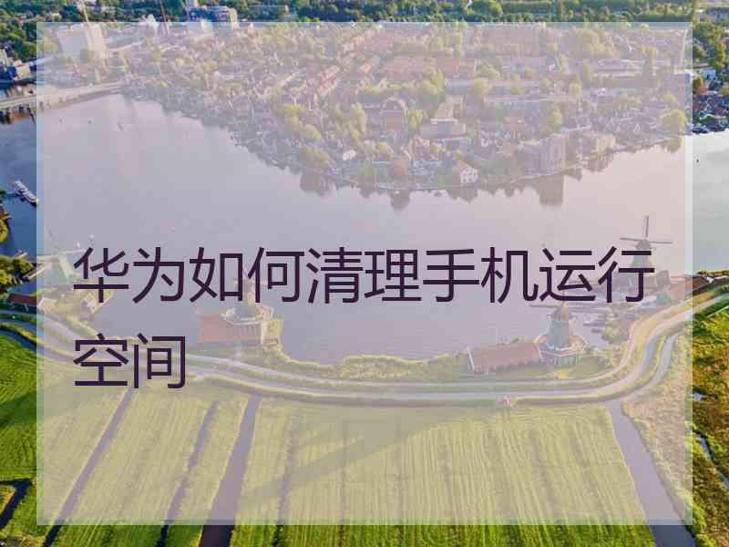 华为如何清理手机运行空间