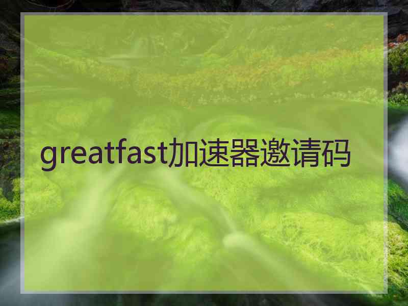 greatfast加速器邀请码