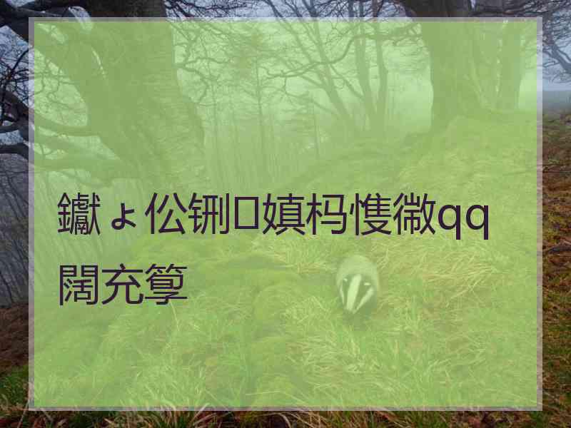 钀ょ伀铏嫃杩愯幑qq闊充箰