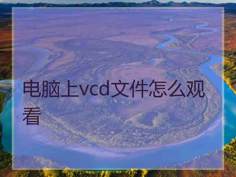 电脑上vcd文件怎么观看