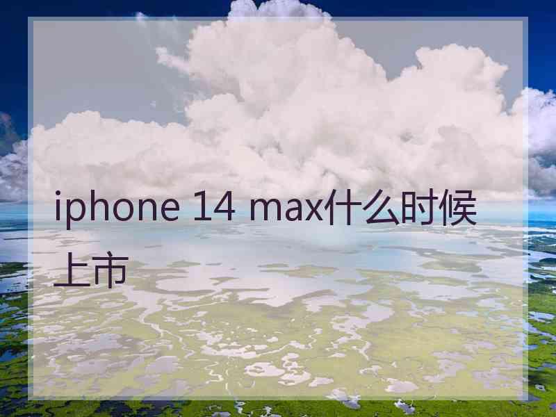 iphone 14 max什么时候上市