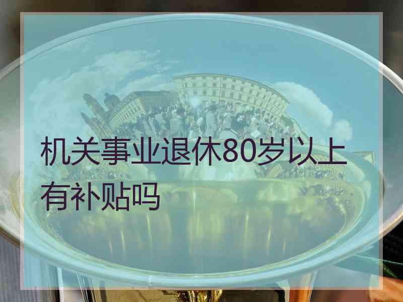 机关事业退休80岁以上有补贴吗