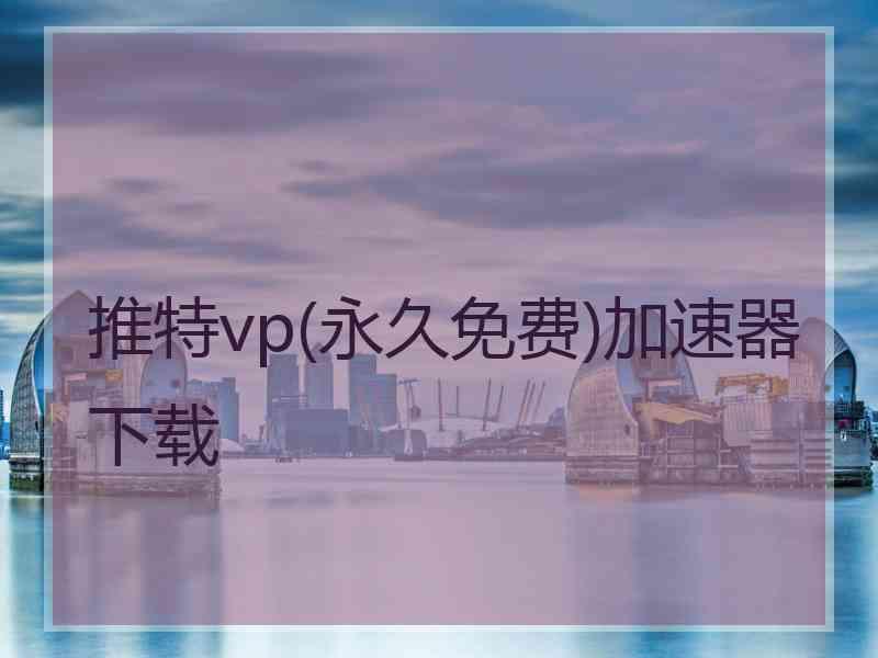 推特vp(永久免费)加速器下载