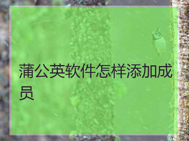 蒲公英软件怎样添加成员