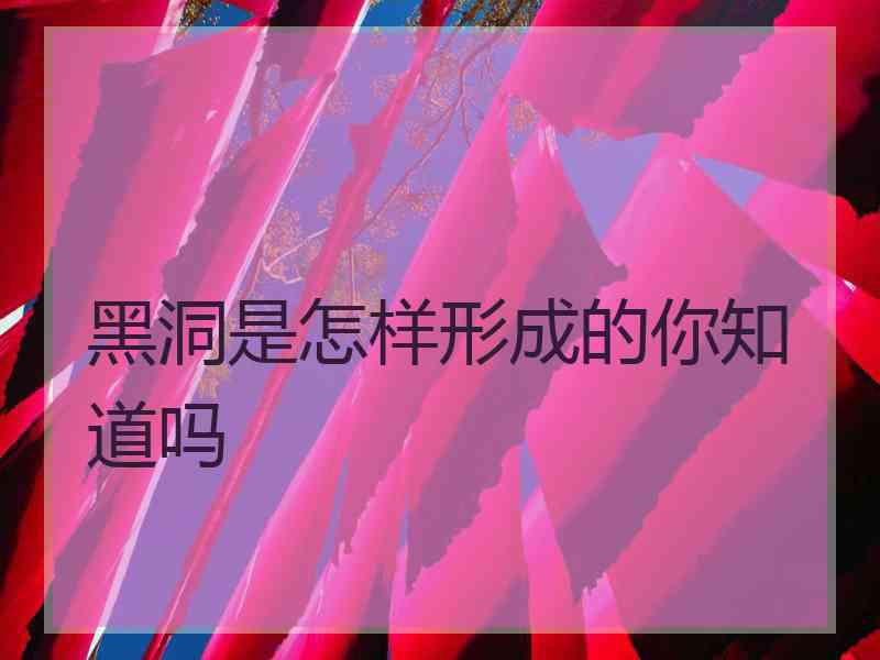 黑洞是怎样形成的你知道吗