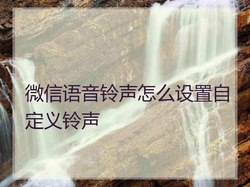 微信语音铃声怎么设置自定义铃声