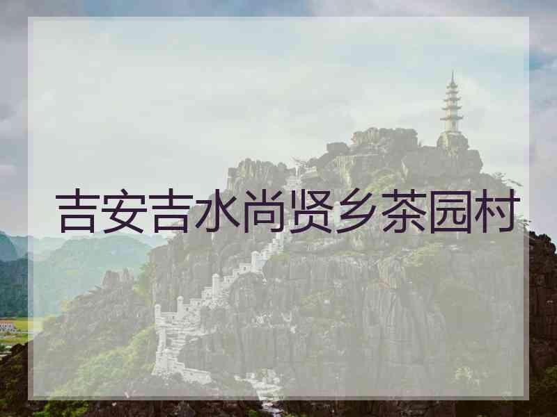 吉安吉水尚贤乡茶园村