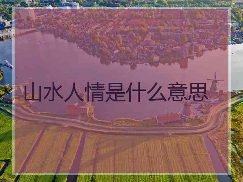 山水人情是什么意思