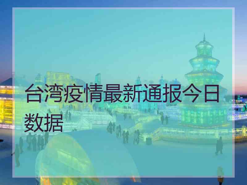 台湾疫情最新通报今日数据