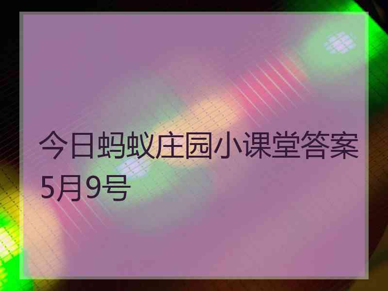 今日蚂蚁庄园小课堂答案5月9号