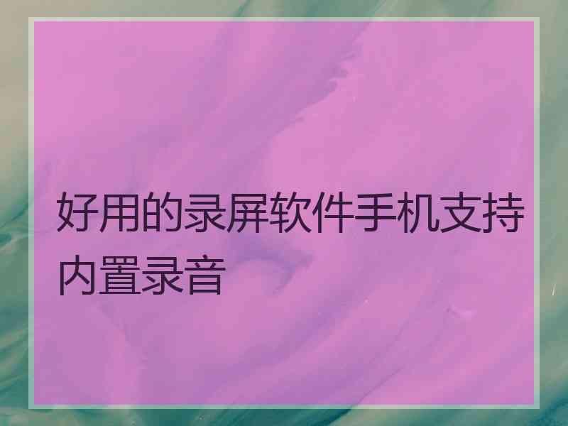 好用的录屏软件手机支持内置录音