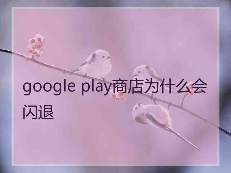 google play商店为什么会闪退