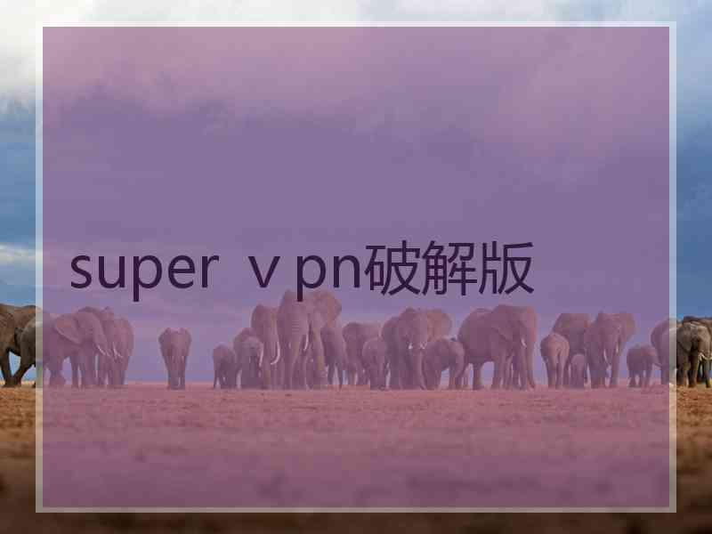 super ⅴpn破解版