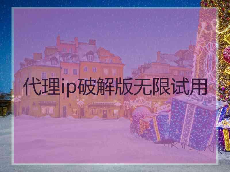 代理ip破解版无限试用