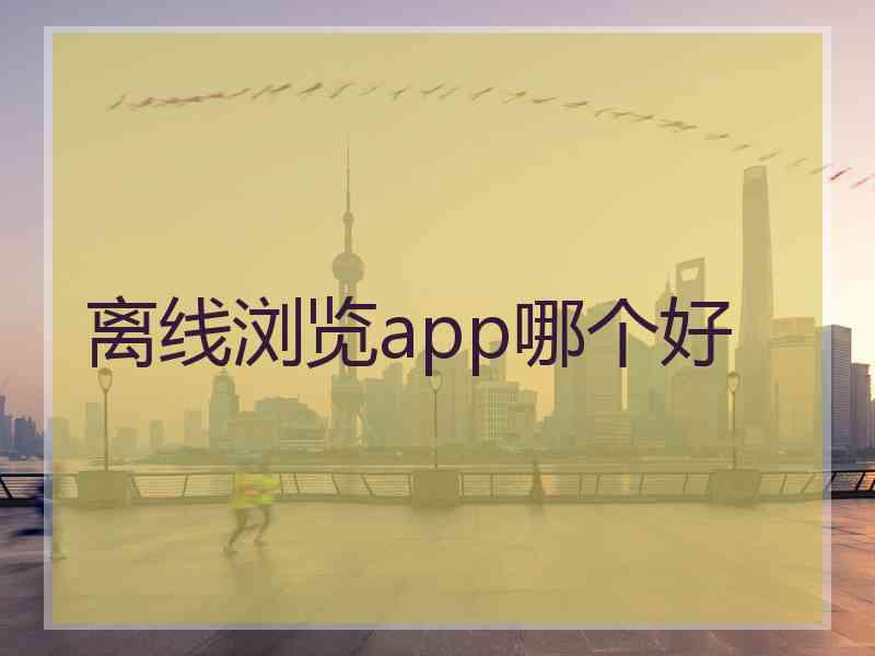 离线浏览app哪个好