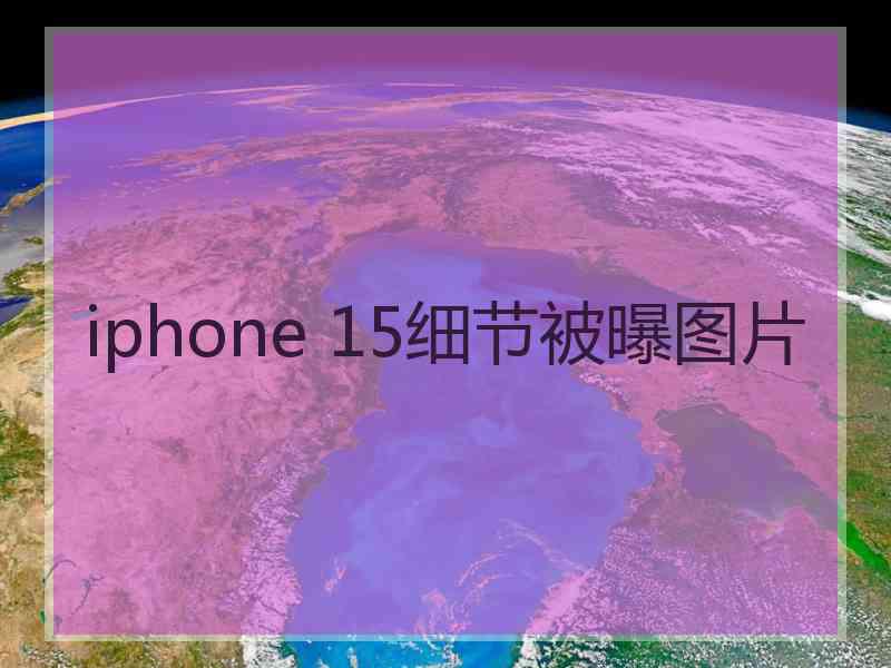 iphone 15细节被曝图片