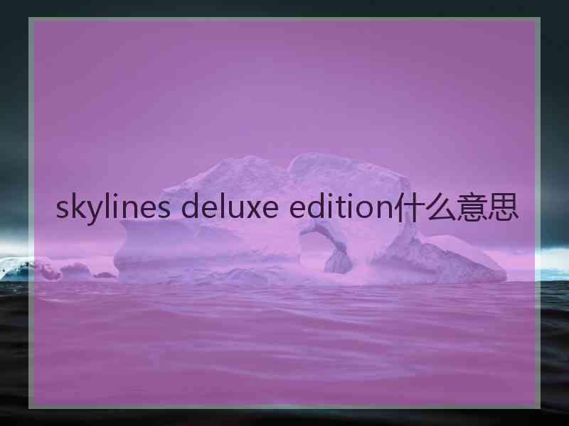 skylines deluxe edition什么意思