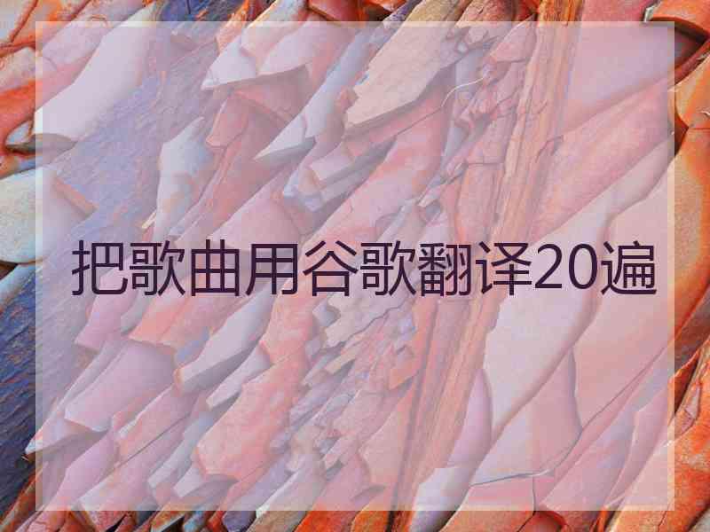 把歌曲用谷歌翻译20遍