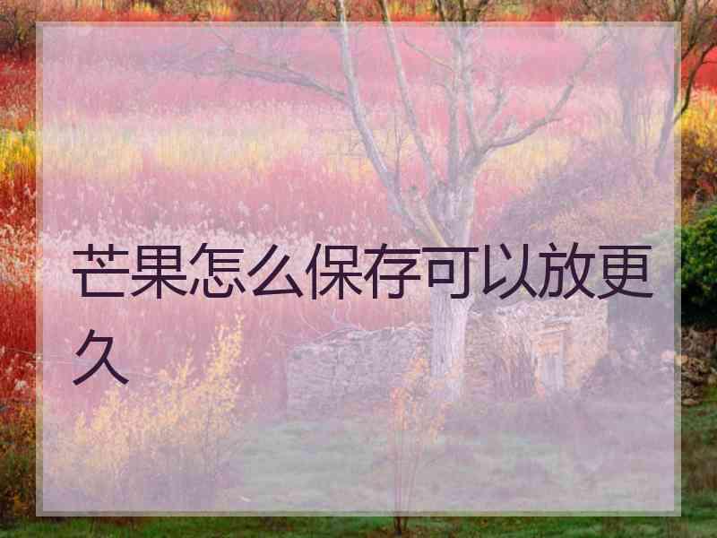 芒果怎么保存可以放更久