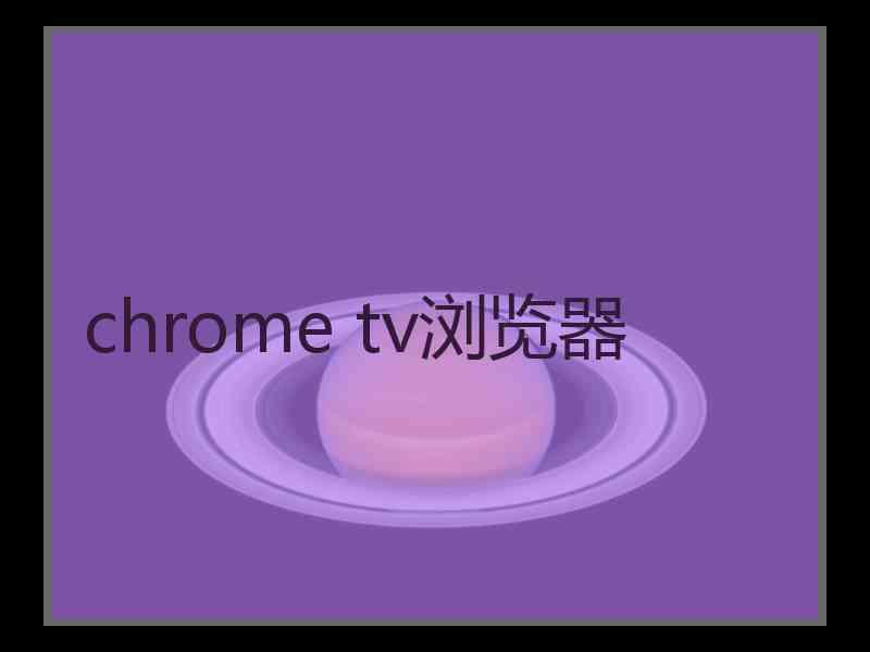 chrome tv浏览器