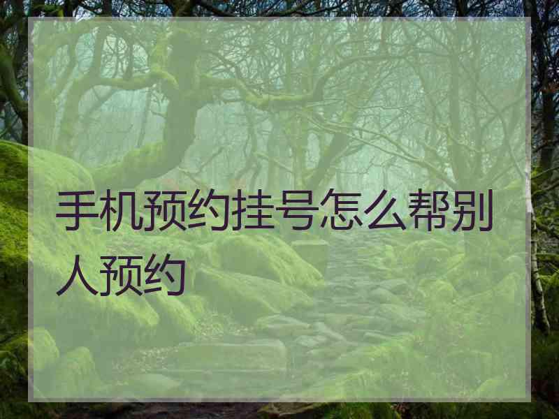 手机预约挂号怎么帮别人预约