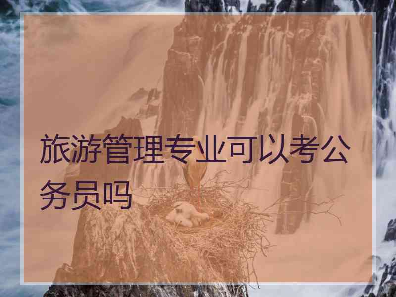 旅游管理专业可以考公务员吗