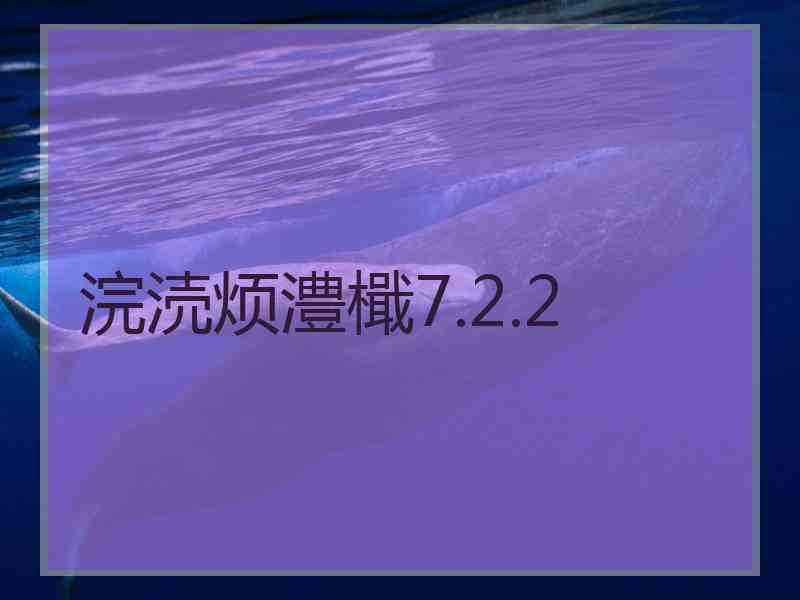 浣涜烦澧檝7.2.2