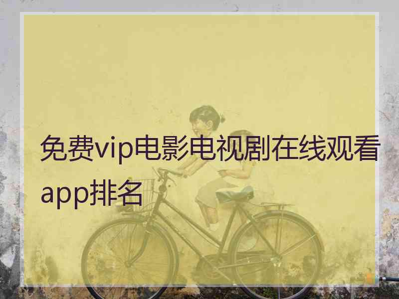 免费vip电影电视剧在线观看app排名