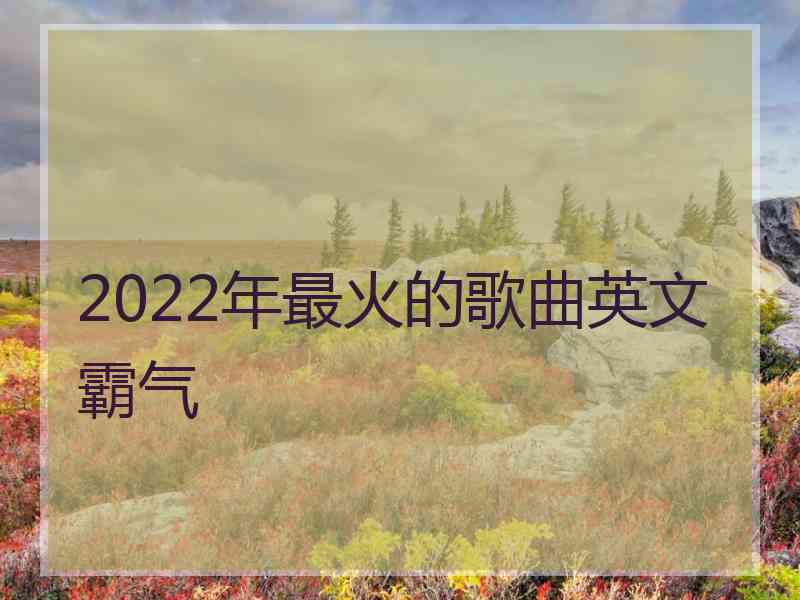 2022年最火的歌曲英文霸气