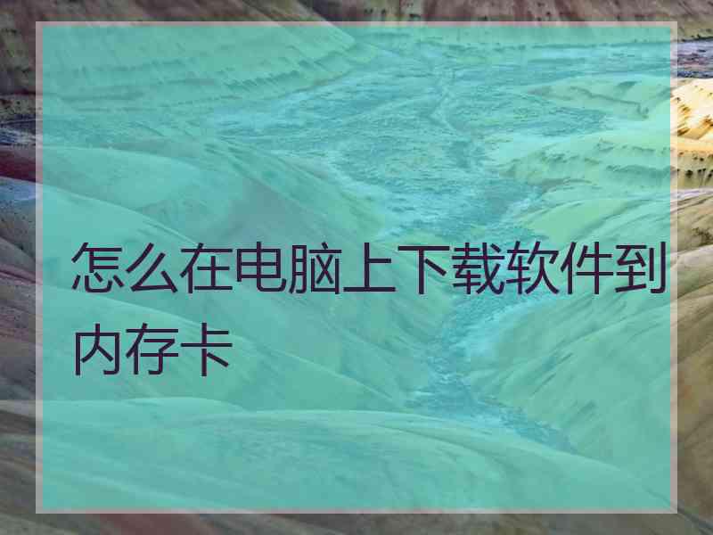 怎么在电脑上下载软件到内存卡