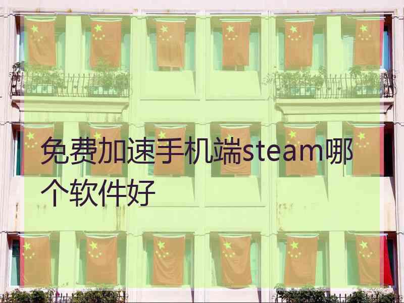 免费加速手机端steam哪个软件好