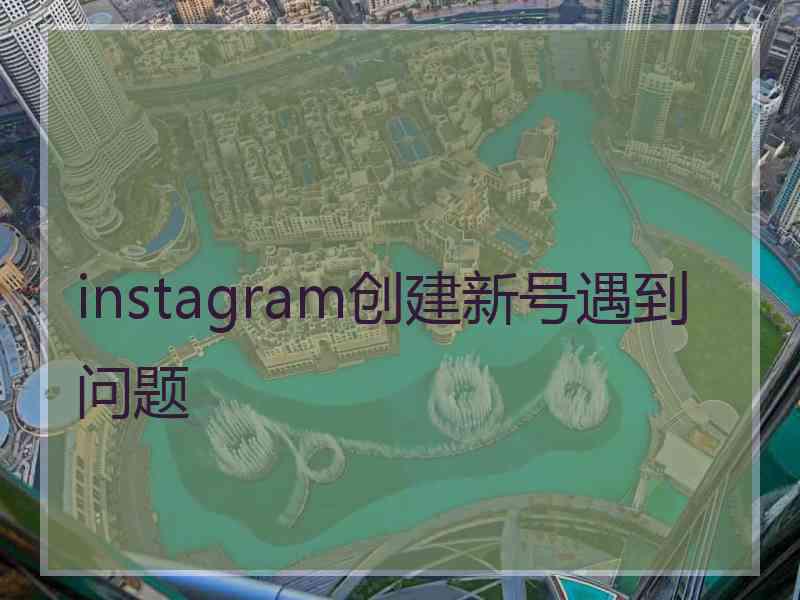 instagram创建新号遇到问题