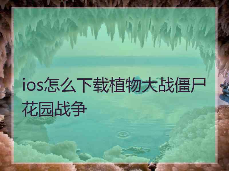 ios怎么下载植物大战僵尸花园战争