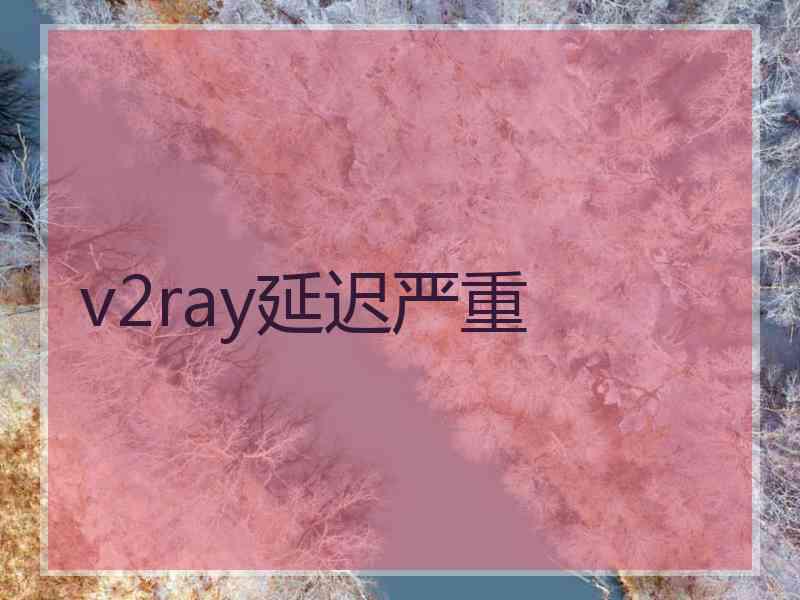 v2ray延迟严重