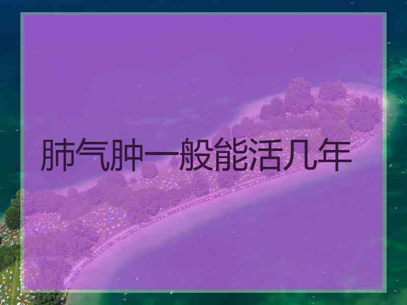 肺气肿一般能活几年