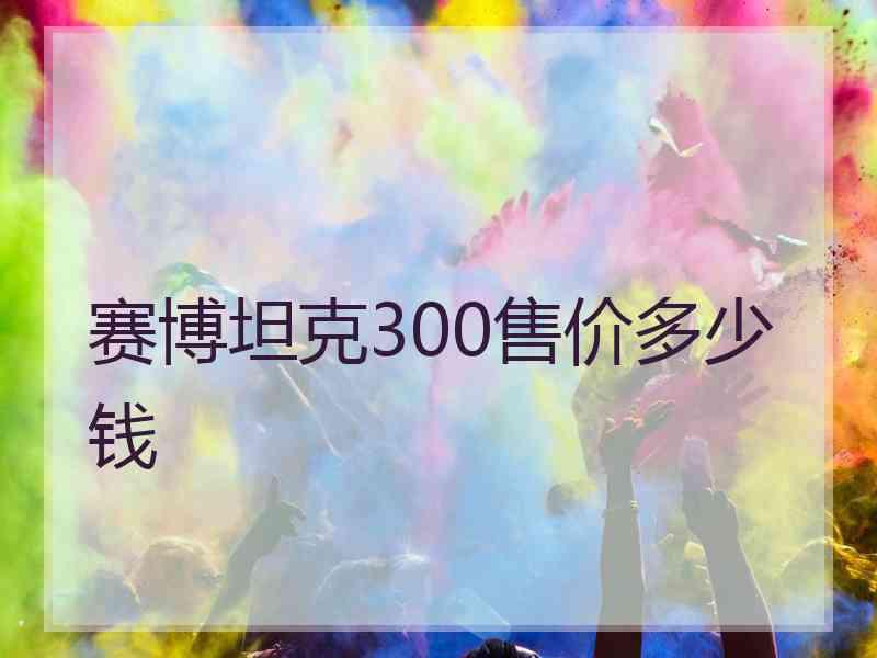 赛博坦克300售价多少钱