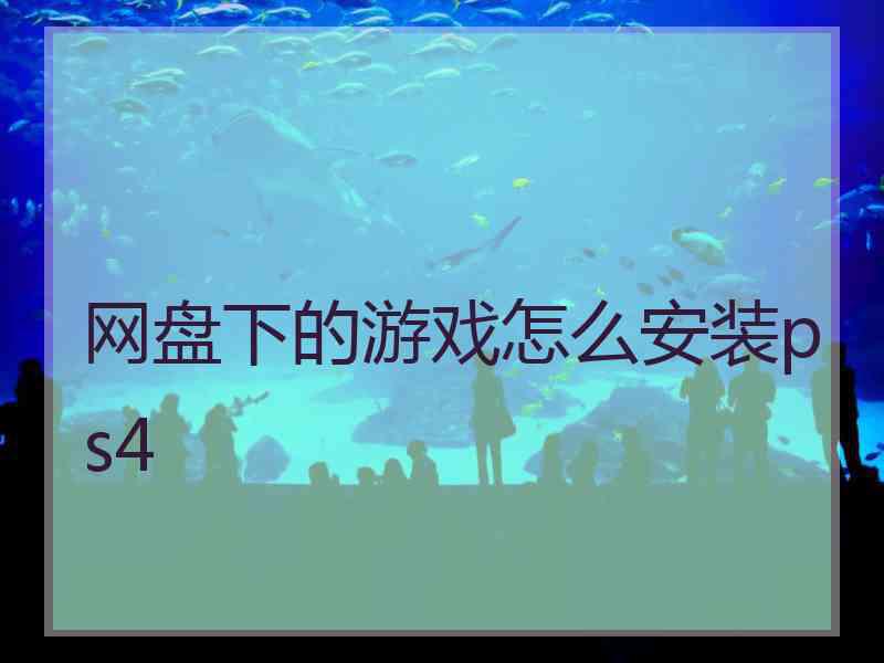 网盘下的游戏怎么安装ps4