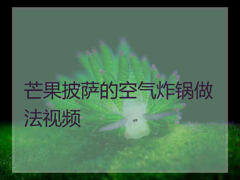 芒果披萨的空气炸锅做法视频