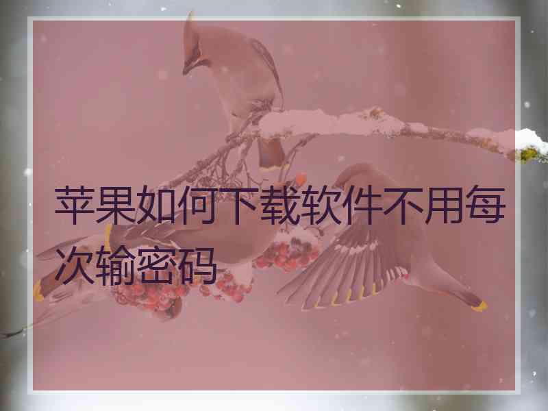 苹果如何下载软件不用每次输密码