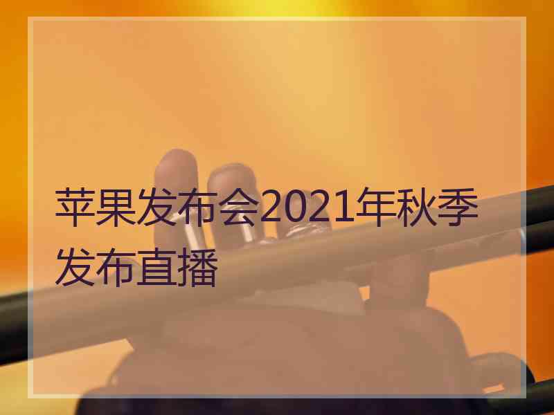 苹果发布会2021年秋季发布直播