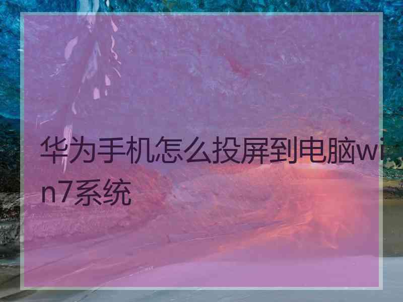 华为手机怎么投屏到电脑win7系统