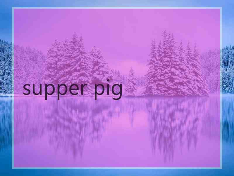 supper pig