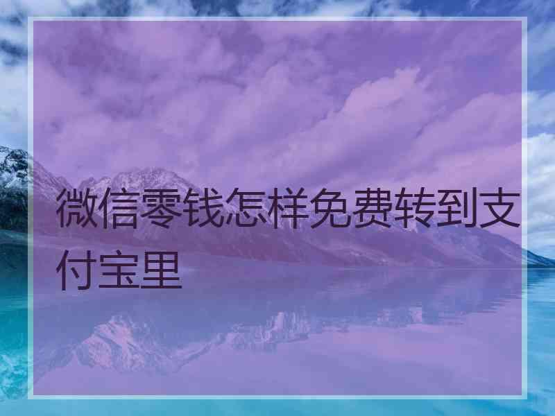 微信零钱怎样免费转到支付宝里