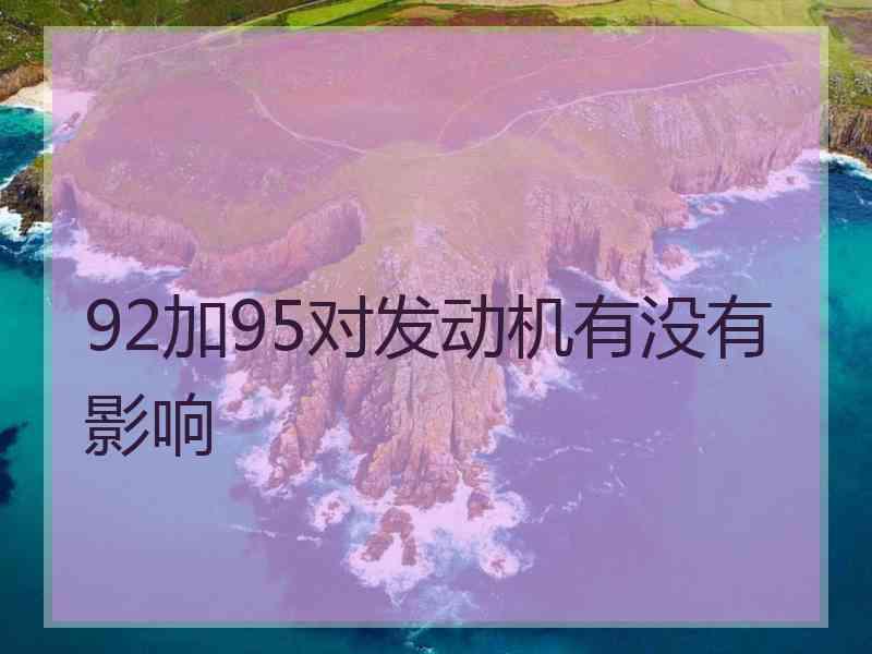 92加95对发动机有没有影响