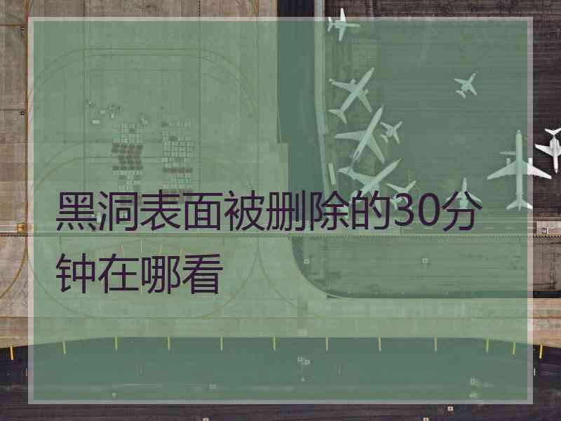 黑洞表面被删除的30分钟在哪看